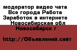 модератор видео-чата - Все города Работа » Заработок в интернете   . Новосибирская обл.,Новосибирск г.